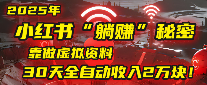2025年，小红书的“躺赚”秘密被我扒出来了，靠做虚拟资料，30天全自动收入2万块！-宁率网络知识库