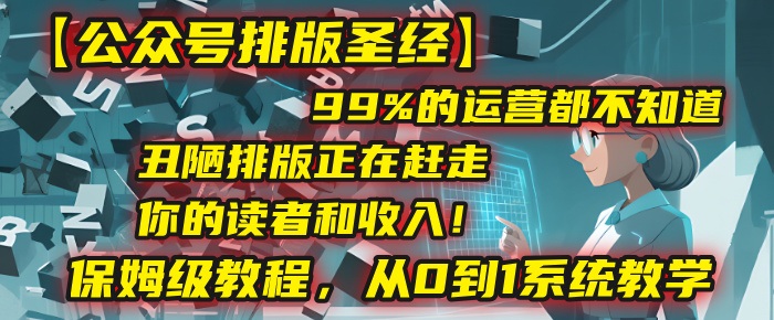 【公众号排版圣经】99%的运营都不知道，丑陋排版正在赶走你的读者和收入！保姆级教程，从0到1系统教学-宁率网络知识库