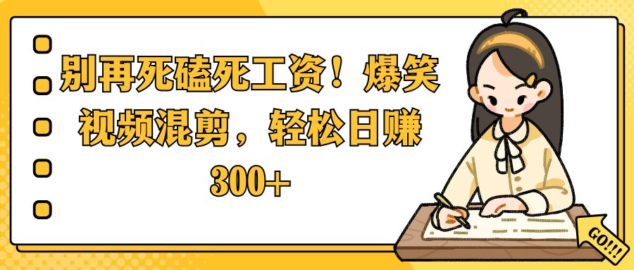 别再死磕死工资！爆笑视频混剪，轻松日赚 300+-宁率网络知识库