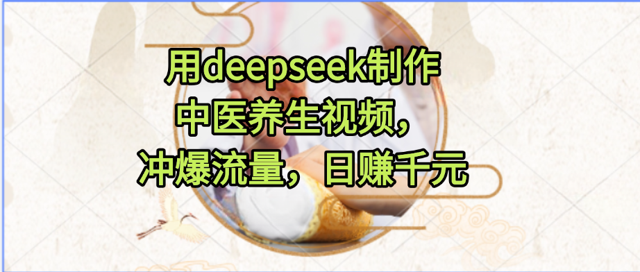 用deepseek制作中医养生视频，冲爆流量，日赚千元-宁率网络知识库