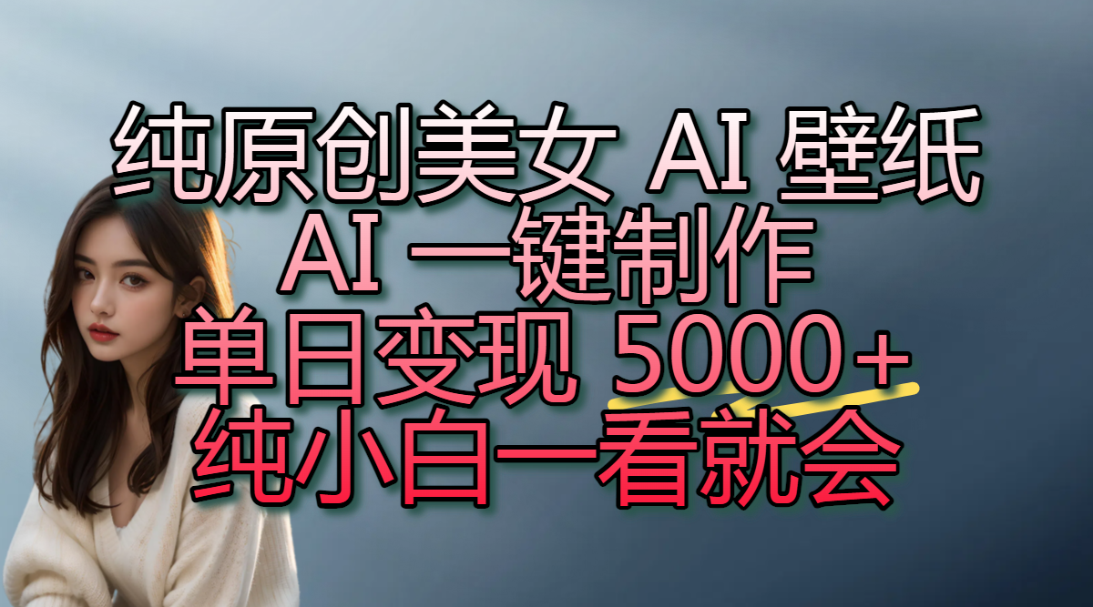 纯原创美女 AI 壁纸玩法，AI 一键制作，单日变现 5000+，纯小白一看就会-宁率网络知识库