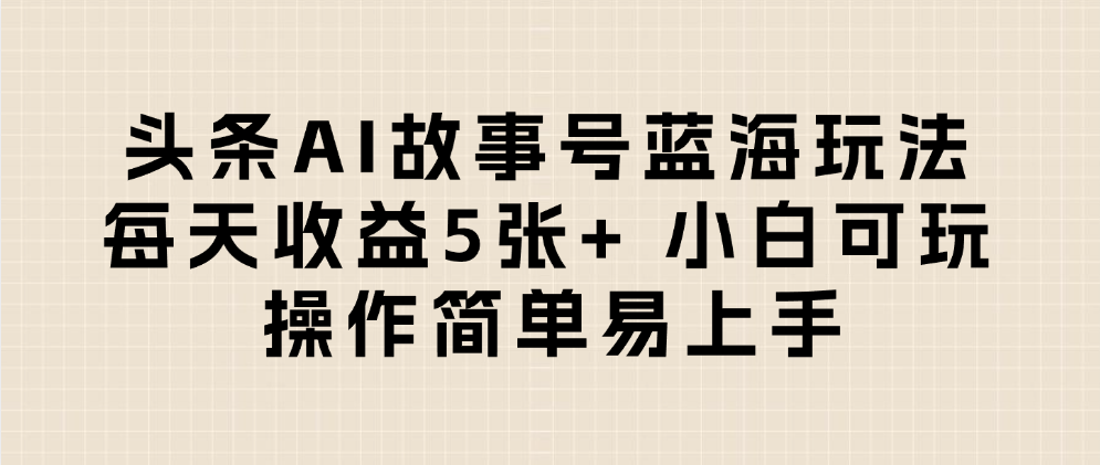 头条AI故事号蓝海玩法 每天收益5张+ 小白可玩 操作简单易上手-宁率网络知识库