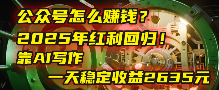 公众号怎么赚钱？2025年红利回归！靠AI写作，一天稳定收益2635元（10分钟上手）-宁率网络知识库