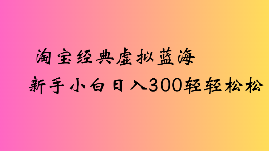 淘宝经典虚拟蓝海新手小白日入300轻轻松松-宁率网络知识库