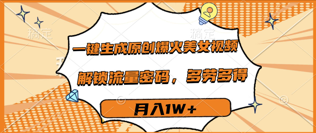 一键生成原创爆火美女视频，多劳多得，解锁流量密码，月入1W+-宁率网络知识库