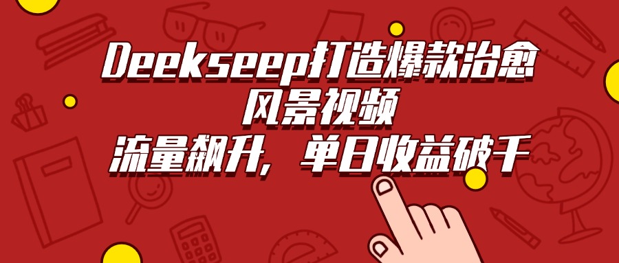 Deekseep打造爆款治愈风景视频，流量飙升，单日收益破千-宁率网络知识库