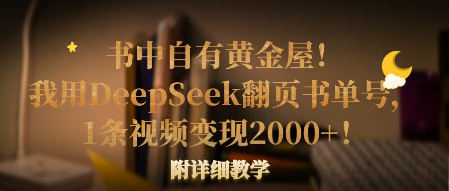 书中自有黄金屋！我用DeepSeek翻页书单号，1条视频变现2000+！附详细教学-宁率网络知识库