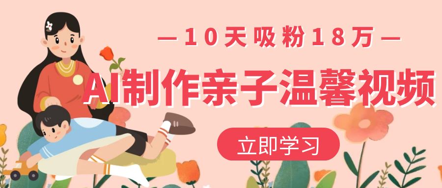 AI制作亲子温馨视频，10天吸粉18万-宁率网络知识库