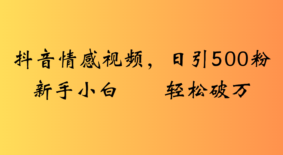抖音情感视频，日引500粉新手小白轻松破万-宁率网络知识库