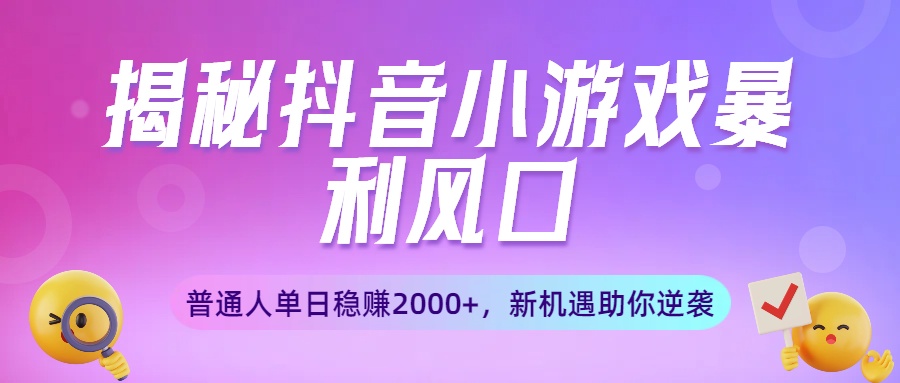 揭秘抖音小游戏暴利风口：普通人单日稳赚2000+，新机遇助你逆袭-宁率网络知识库