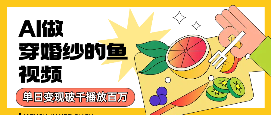 用AI 制作穿婚纱的鱼视频，单日变现1000+，轻松收割百万播放-宁率网络知识库