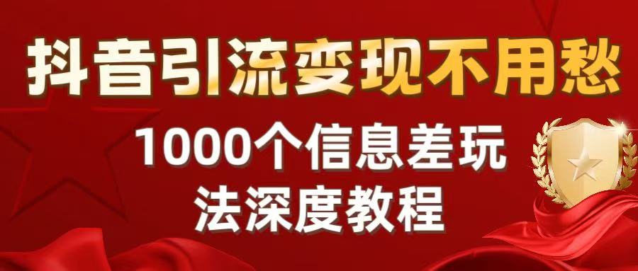 抖音引流变现不用愁：1000个信息差玩法深度教程-宁率网络知识库