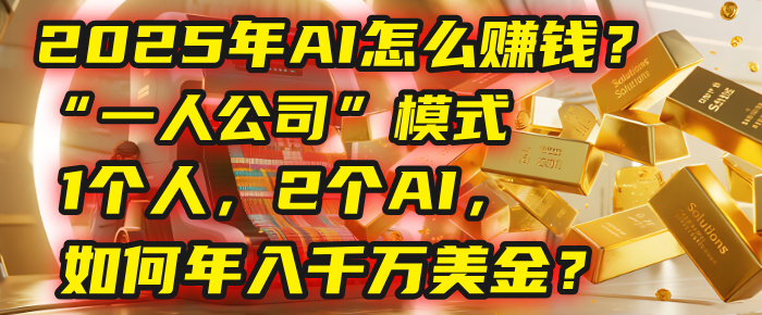 AI怎么赚钱？揭秘2025年“一人公司”模式：1个人，2个AI，如何年入千万美金？-宁率网络知识库