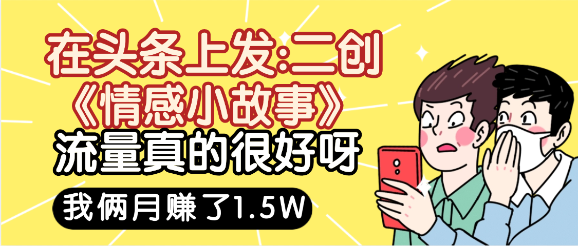 惊叹！在头条上发：二创《情感小故事》流量超级爆，我俩月单号赚了1.5W，熟悉后可以多账户操作哦！-宁率网络知识库