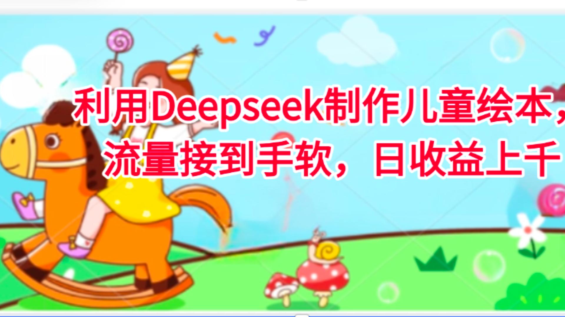 利用Deepseek制作儿童绘本，流量接到手软，日收益上千-宁率网络知识库