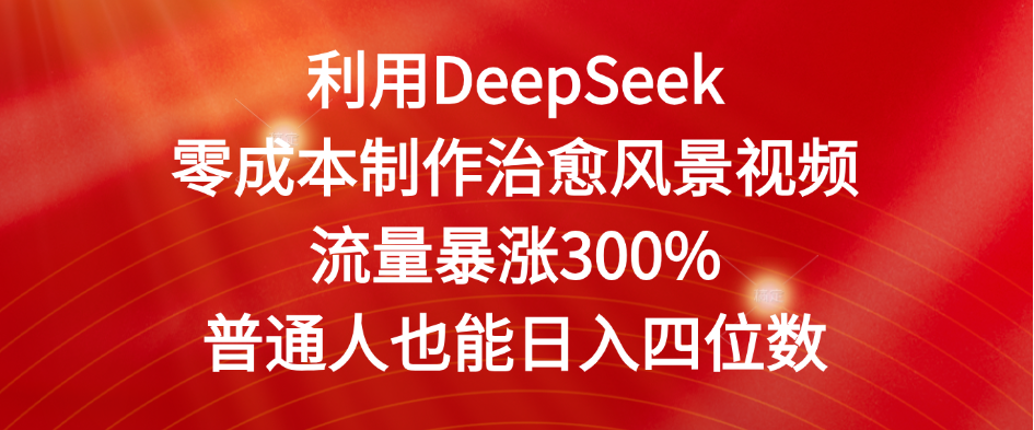 利用DeepSeek零成本制作治愈风景视频，流量暴涨300%。普通人也能日入四位数-宁率网络知识库