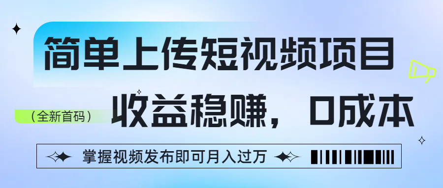 简单上传短视频项目，收益稳赚，0成本，掌握视频发布即可月入过万-宁率网络知识库