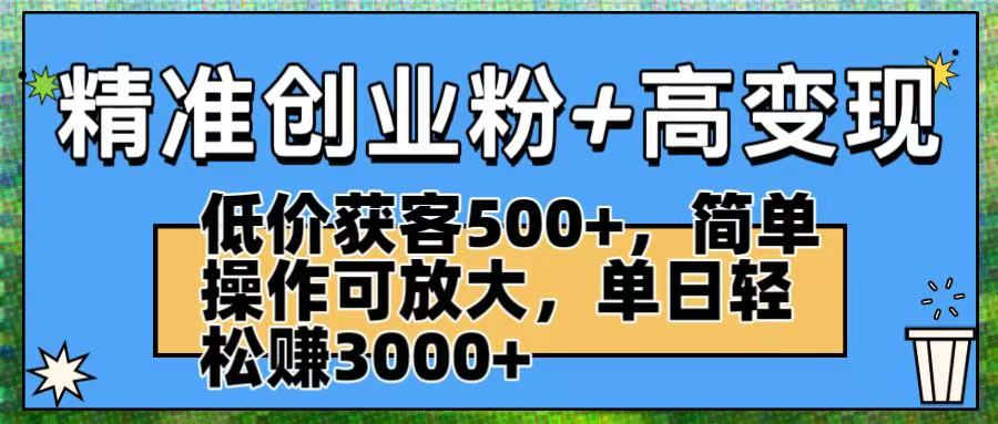 精准创业粉+高变现：低价获客500+，简单操作可放大，单日轻松赚3000+-宁率网络知识库