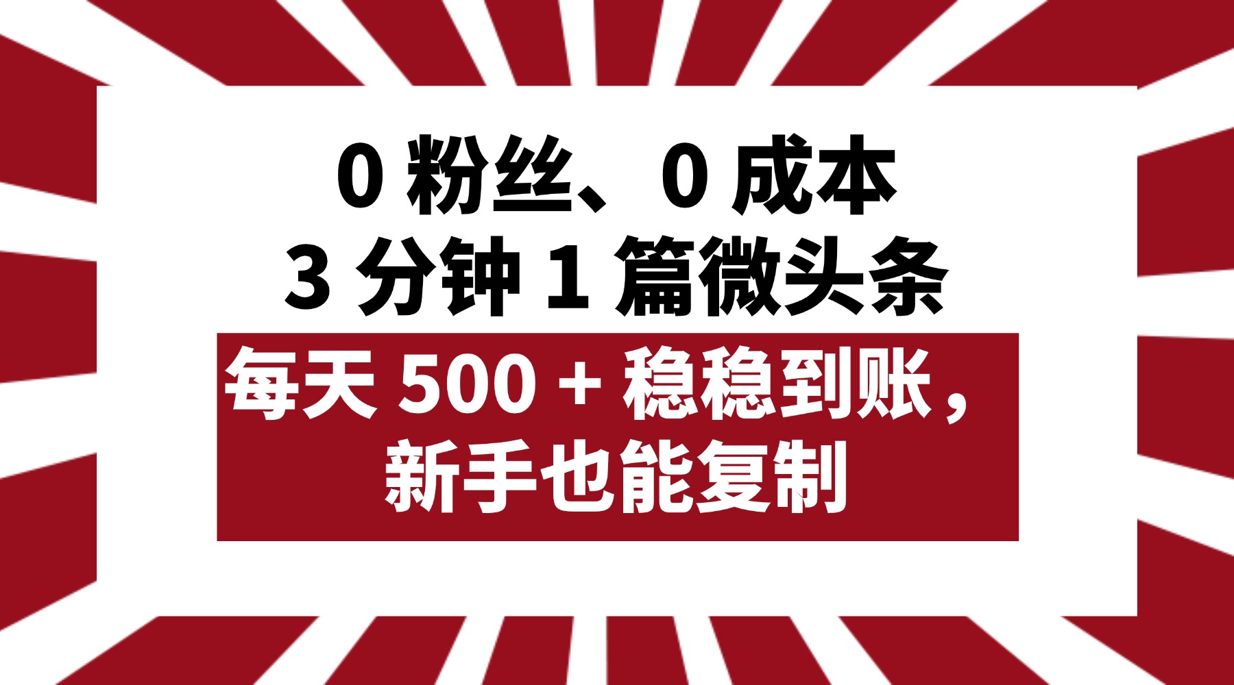 0 粉丝、0 成本，3 分钟 1 篇微头条，每天 500 + 稳稳到账，新手也能复制！-宁率网络知识库