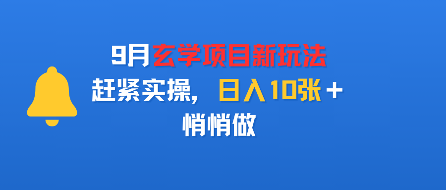 9月玄学项目新玩法，赶紧实操，日入10张＋，悄悄做-宁率网络知识库