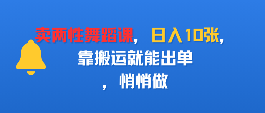 卖两性舞蹈课，日入10张，靠搬运就能出单，悄悄做-宁率网络知识库