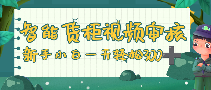 智能货柜视频审核，零门槛，几秒一单，多劳多得，新人小白一天轻松 300+-宁率网络知识库