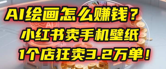 AI绘画怎么赚钱？2025年“手机壁纸”项目：0成本，1个店狂卖3.2万单！(小红书)-宁率网络知识库
