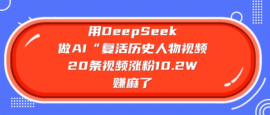 用DeepSeek，做AI“复活历史人物”视频，20条视频涨粉10.2W，赚麻了-宁率网络知识库