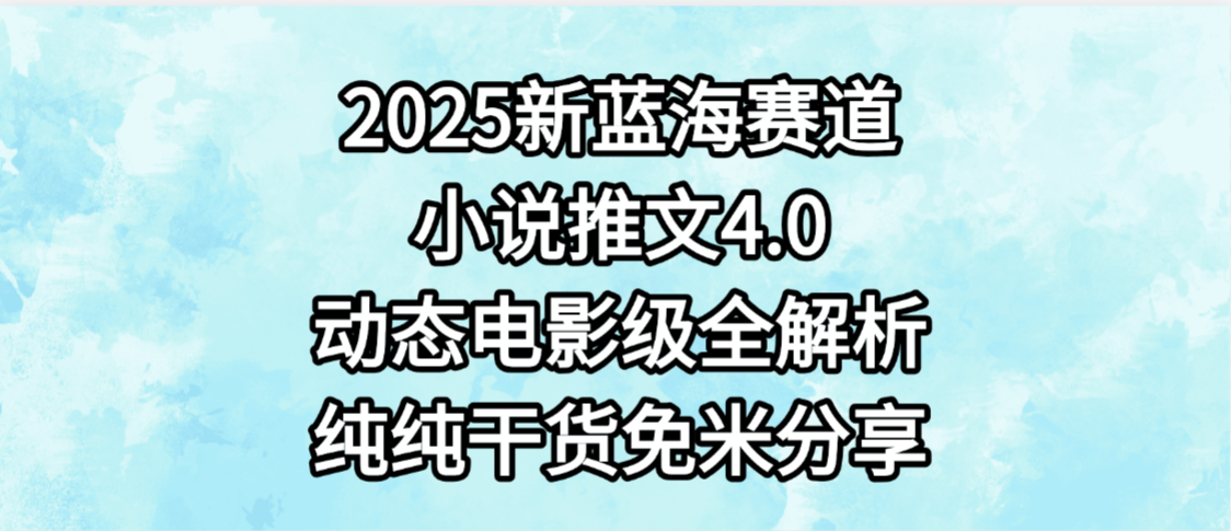 小说推文新蓝海赛道,最新4.0动态电影级版本,纯纯干货,免米分享,免费陪跑-宁率网络知识库