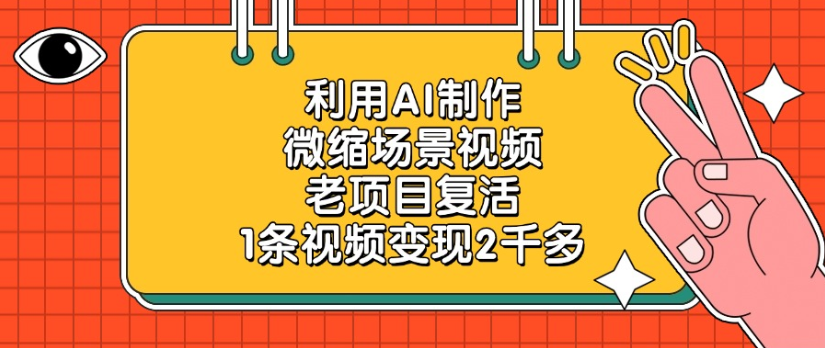 老项目复活,微缩场景视频,利用AI制作,1条视频变现2千多!-宁率网络知识库