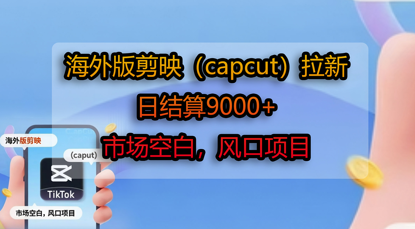 海外版剪映(capcut)拉新,日结算9000+,市场空白,风口项目-宁率网络知识库