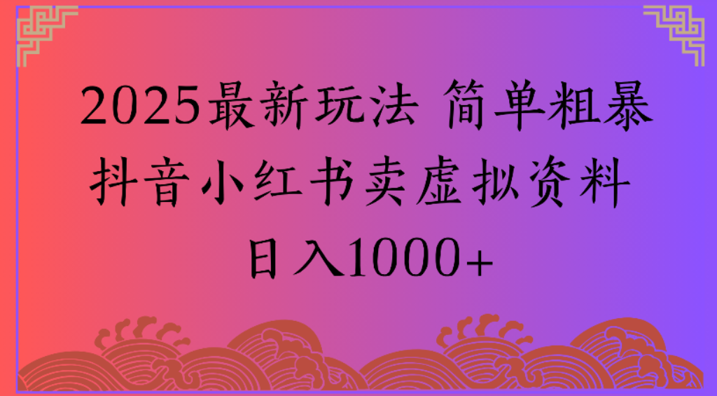 2025最新玩法,简单粗暴通过抖音小红书卖虚拟资料日1000+-宁率网络知识库