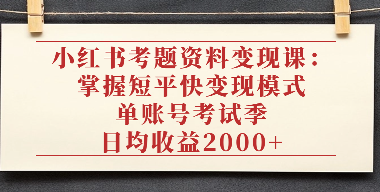 小红书考题资料变现课:掌握短平快变现模式,单账号考试季日均收益2000元-宁率网络知识库