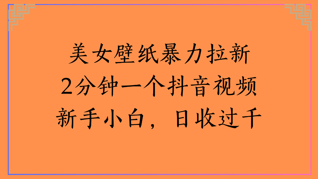 美女壁纸，暴力拉新2分钟一个抖音视频新手小白，日收过千-宁率网络知识库