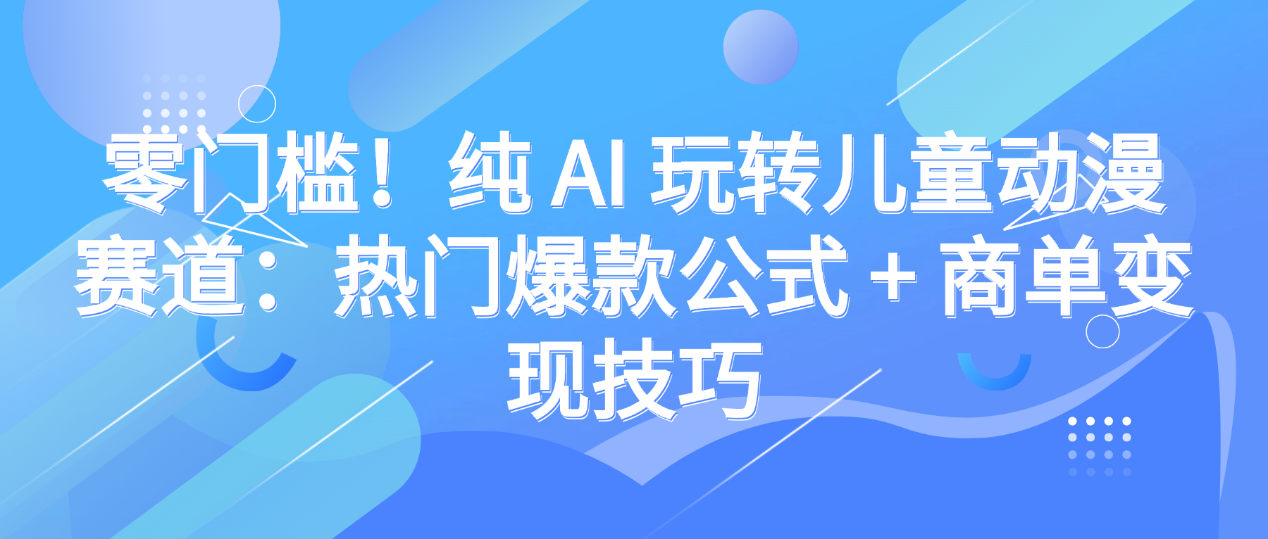 零门槛!纯 AI 玩转儿童动漫赛道:热门爆款公式 + 商单变现技巧-宁率网络知识库