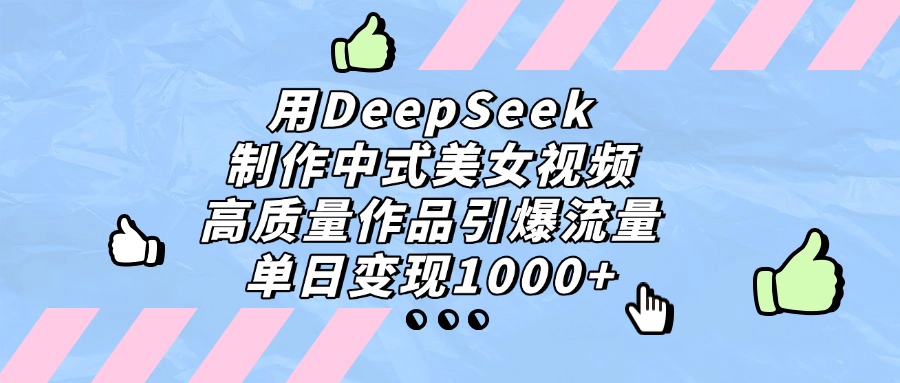 用DeepSeek制作，中式美女视频，高质量作品引爆流量！单日变现1000+-宁率网络知识库