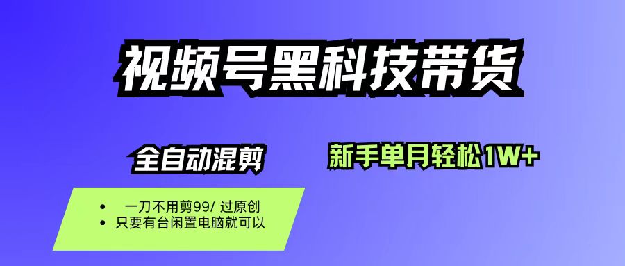 视频号黑科技短视频带货,新手也能单月到手1W+,一刀不用剪,零投资-宁率网络知识库
