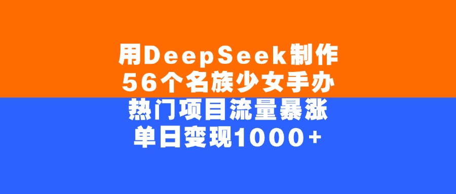 用DeepSeek制作，56个名族少女手办，热门项目流量暴涨，单日变现1000+-宁率网络知识库