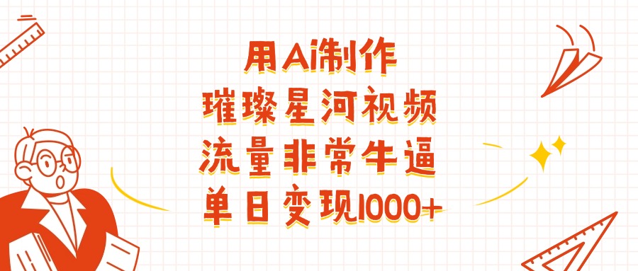 用Ai制作璀璨星河视频,流量非常牛批,单日变现1000+-宁率网络知识库