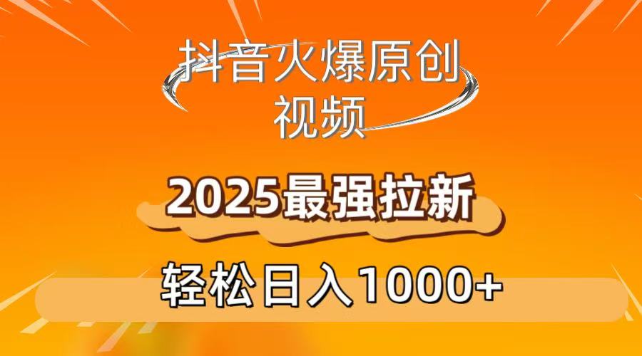 抖音火爆原创 视频 2025最强拉新 轻松日人1000+-宁率网络知识库