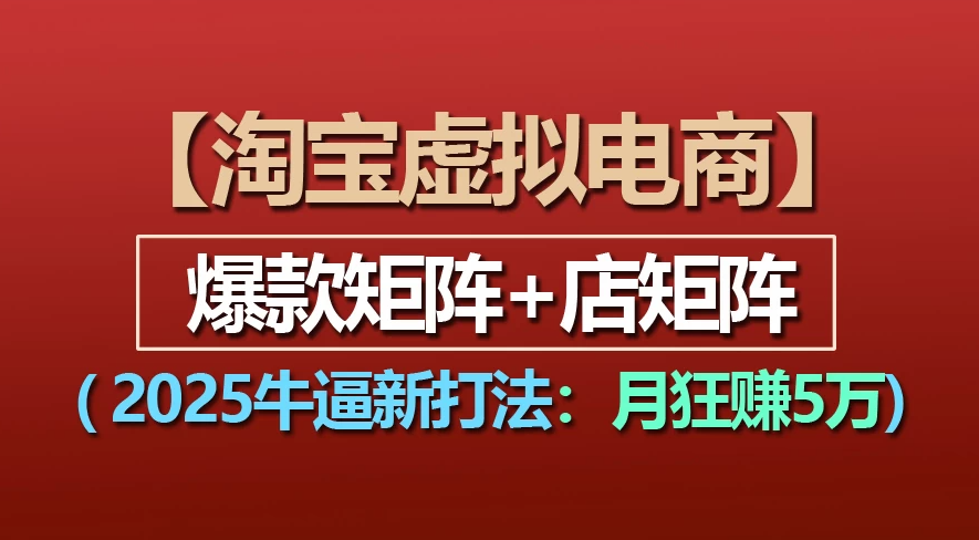 【淘宝虚拟项目】2025牛X新打法：爆款矩阵+店矩阵，月狂赚5万-宁率网络知识库