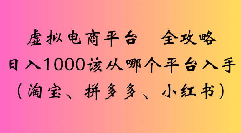 最新虚拟电商平台 全攻略日入1000该从哪个平台入手(淘宝、拼多多、小红书)-宁率网络知识库