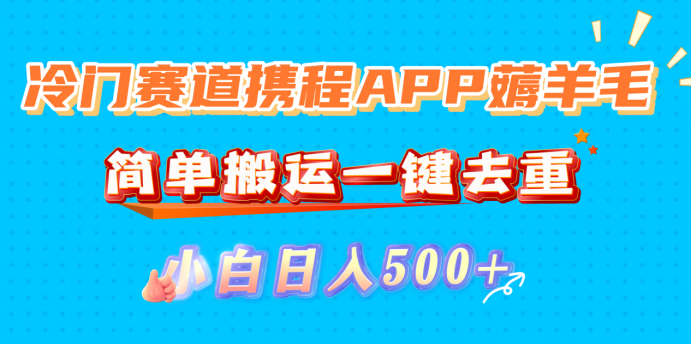冷门赛道携程APP薅羊毛，简单搬运一键去重，小白日入500+-宁率网络知识库
