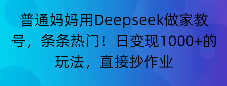 “普通妈妈用Deepseek做家教号，条条热门！日变现1000+的玩法，直接抄作业”-宁率网络知识库