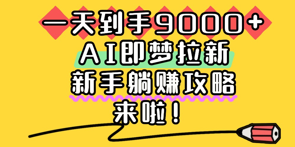 一天到手9000+,AI即梦拉新,新手躺赚攻略,来啦!-宁率网络知识库