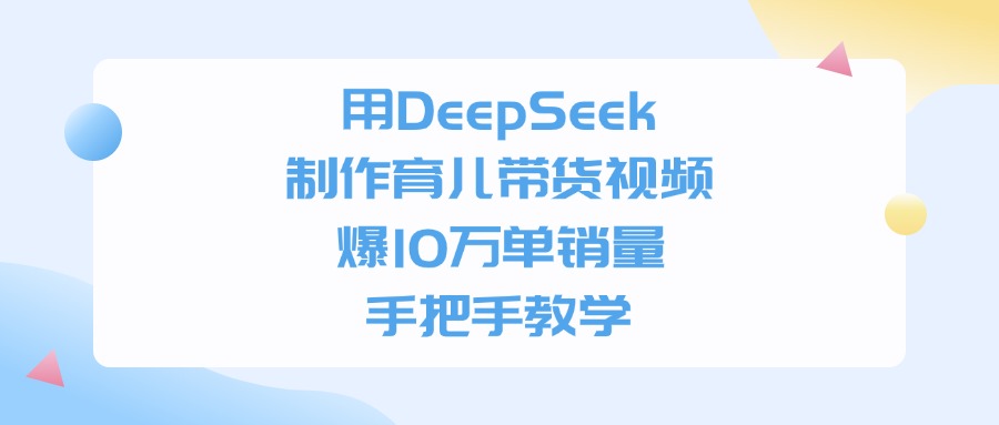 用DeepSeek制作育儿带货视频，爆10万单销量，手把手全教学-宁率网络知识库