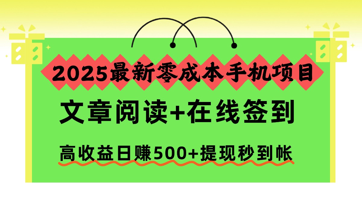2025最新零成本手机项目，文章阅读+在线签到，高收益日赚500+提现秒到帐-宁率网络知识库