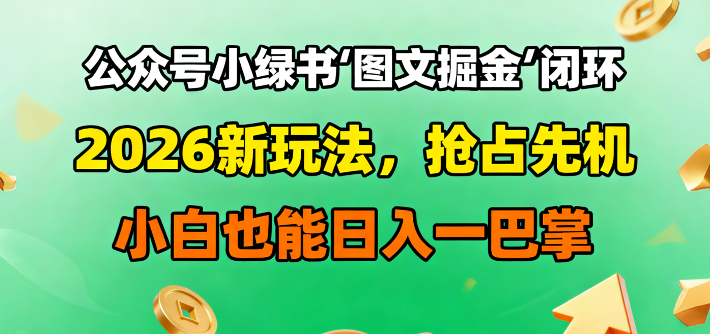 公众号小绿书图文掘金闭环,2026新玩法,抢占先机,小白也能日入一巴掌-宁率网络知识库
