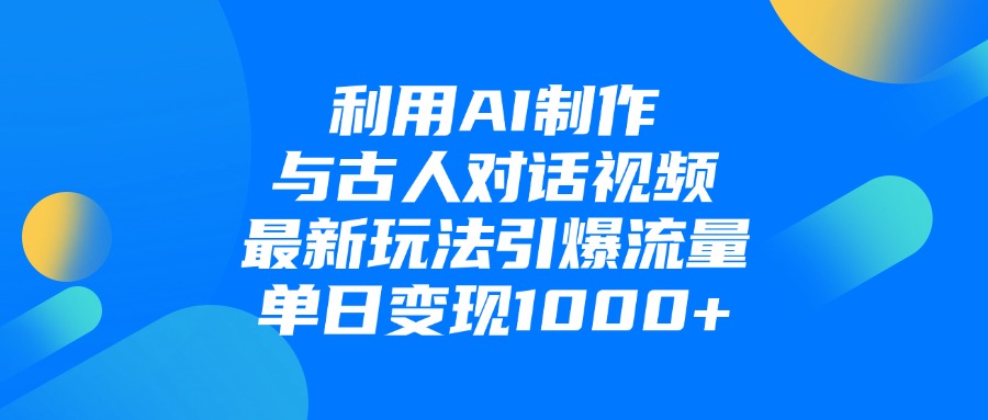 利用AI制作和古人对话的视频,最新玩法引爆流量,单日变现1000+-宁率网络知识库