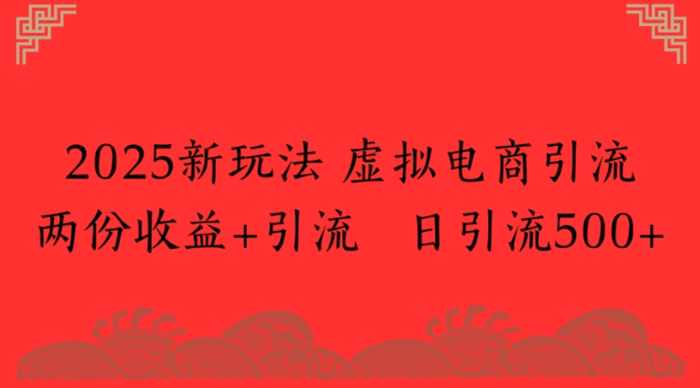 2025新玩法，虚拟电商引流，两份收益+引流 日引流500+-宁率网络知识库